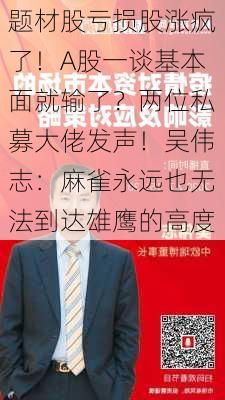 题材股亏损股涨疯了！A股一谈基本面就输了？两位私募大佬发声！吴伟志：麻雀永远也无法到达雄鹰的高度