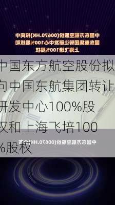 中国东方航空股份拟向中国东航集团转让研发中心100%股权和上海飞培100%股权