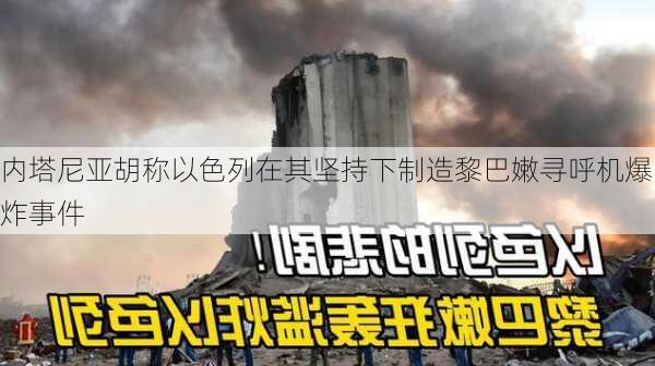 内塔尼亚胡称以色列在其坚持下制造黎巴嫩寻呼机爆炸事件