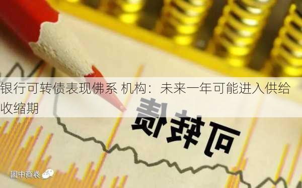 银行可转债表现佛系 机构：未来一年可能进入供给收缩期