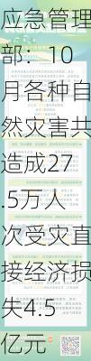 应急管理部：10月各种自然灾害共造成27.5万人次受灾直接经济损失4.5亿元