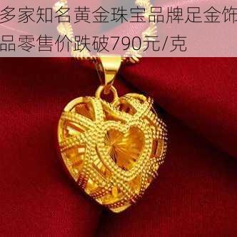 多家知名黄金珠宝品牌足金饰品零售价跌破790元/克