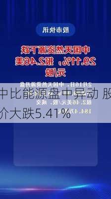 中比能源盘中异动 股价大跌5.41%