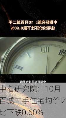 中指研究院：10月百城二手住宅均价环比下跌0.60%