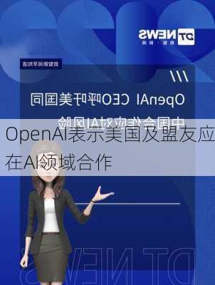 OpenAI表示美国及盟友应在AI领域合作