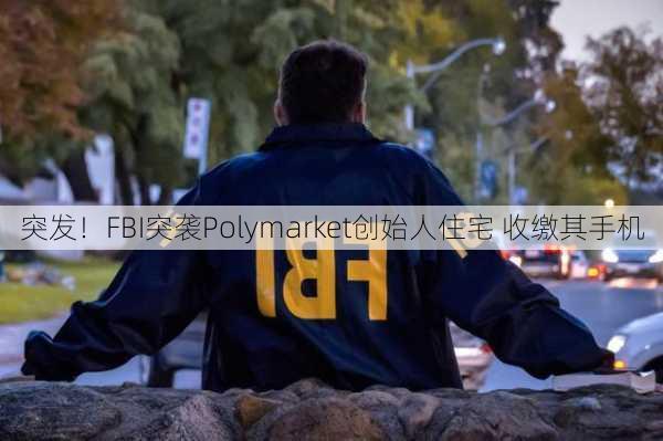 突发！FBI突袭Polymarket创始人住宅 收缴其手机