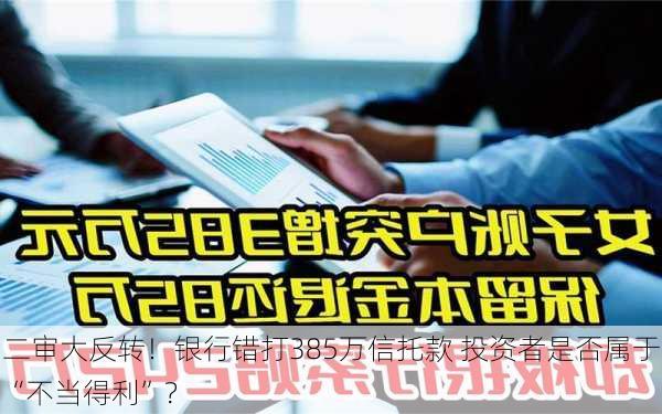 二审大反转！银行错打385万信托款 投资者是否属于“不当得利”？