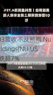 Q3营收不及预期 Nu Holdings(NU.US)跌超7%