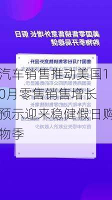 汽车销售推动美国10月零售销售增长 预示迎来稳健假日购物季