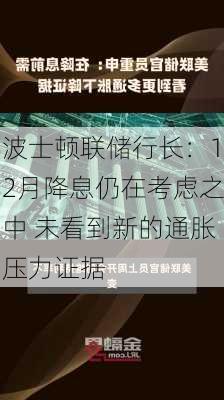 波士顿联储行长：12月降息仍在考虑之中 未看到新的通胀压力证据