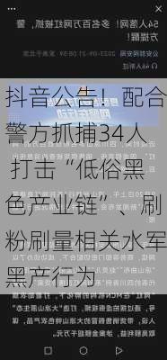 抖音公告！配合警方抓捕34人 打击“低俗黑色产业链”、刷粉刷量相关水军黑产行为